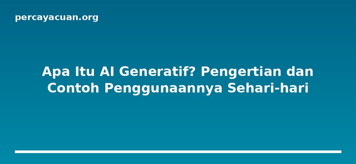 Apa Itu AI Generatif? Pengertian dan Contoh Penggunaannya Sehari-hari