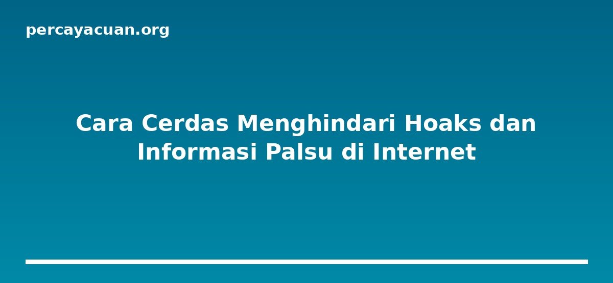 Cara Cerdas Menghindari Hoaks dan Informasi Palsu di Internet