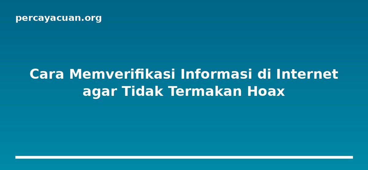 Cara Memverifikasi Informasi di Internet agar Tidak Termakan Hoax