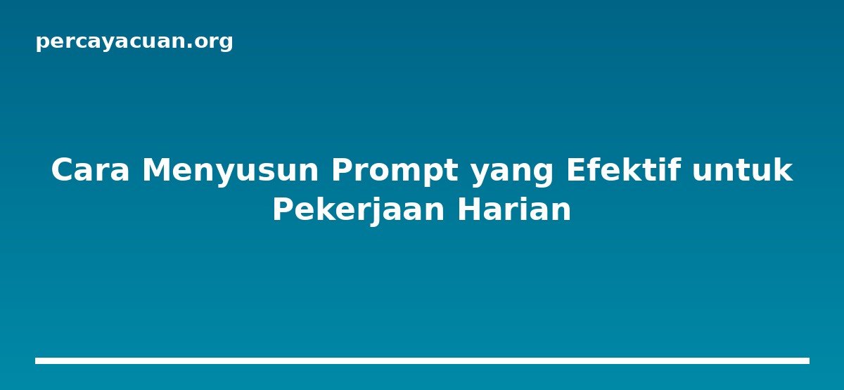 Cara Menyusun Prompt yang Efektif untuk Pekerjaan Harian