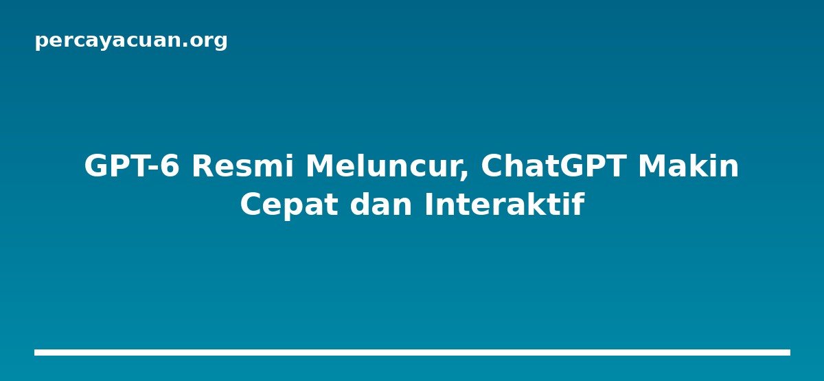 GPT-6 Resmi Meluncur, ChatGPT Makin Cepat dan Interaktif